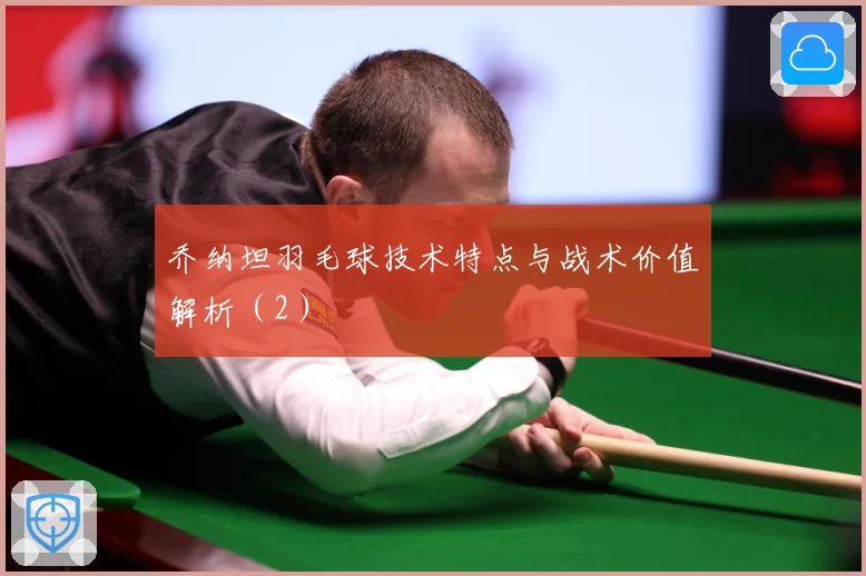 乔纳坦羽毛球技术特点与战术价值解析（2）