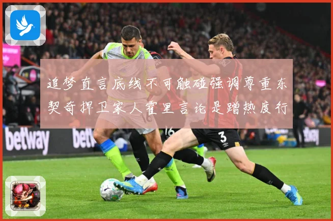 追梦直言底线不可触碰强调尊重东契奇捍卫家人霍里言论是蹭热度行赛场复盘