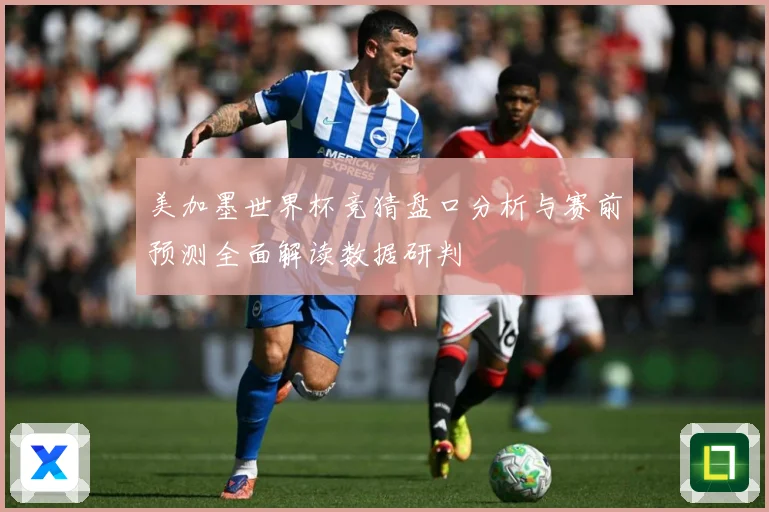 美加墨世界杯竞猜盘口分析与赛前预测全面解读数据研判