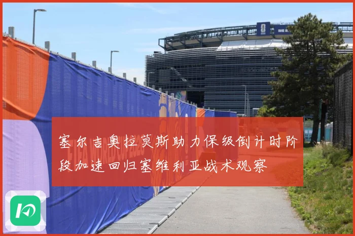 塞尔吉奥拉莫斯助力保级倒计时阶段加速回归塞维利亚战术观察