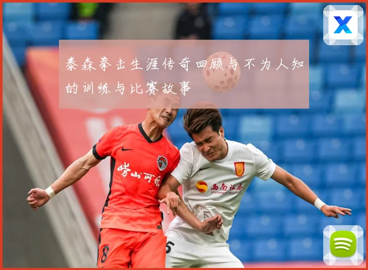 泰森拳击生涯传奇回顾与不为人知的训练与比赛故事