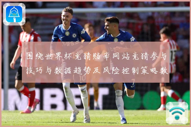 围绕世界杯竞猜赔率网站竞猜参与技巧与数据趋势及风险控制策略数据研判