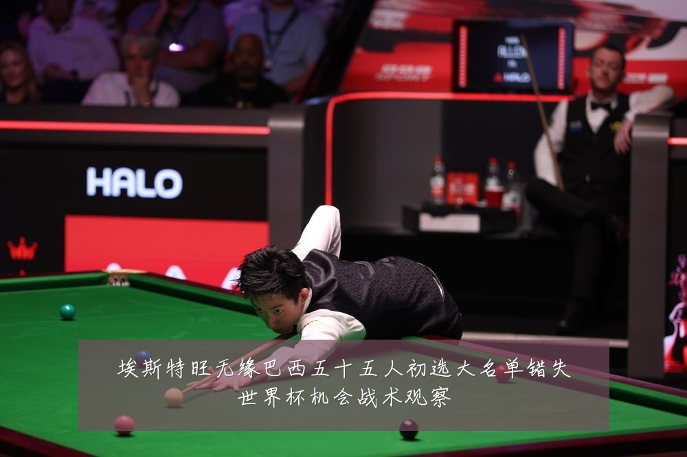 埃斯特旺无缘巴西五十五人初选大名单错失世界杯机会战术观察