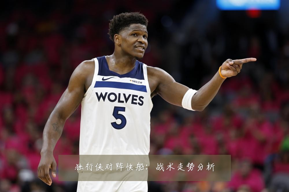 独行侠对阵快船:战术走势分析