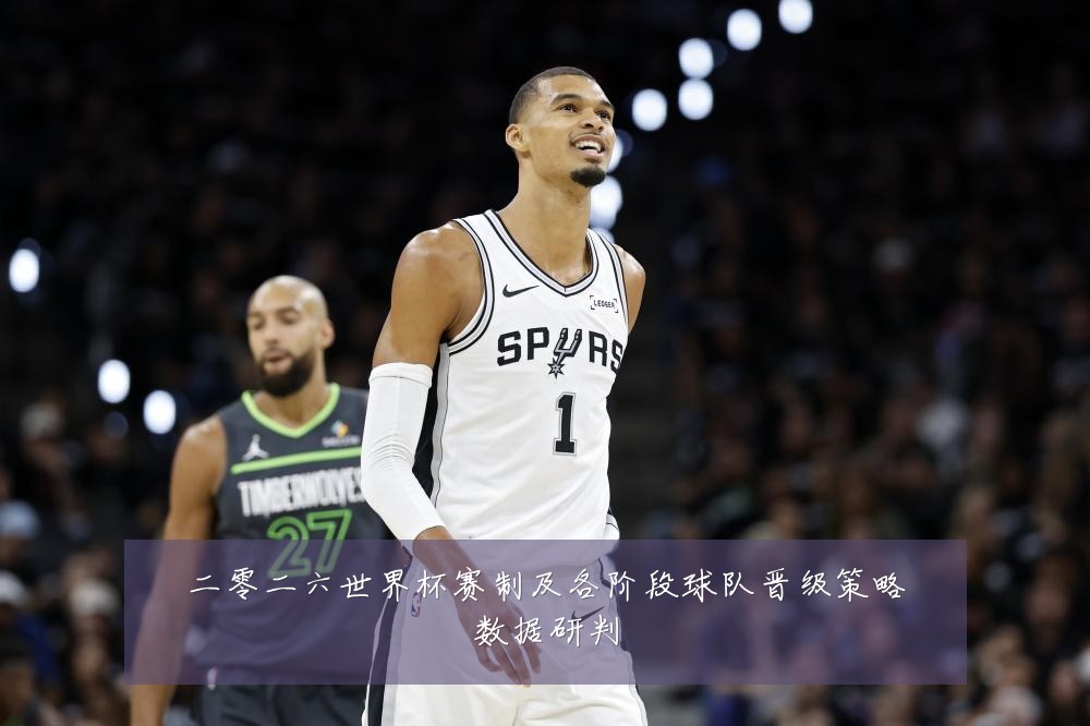 二零二六世界杯赛制及各阶段球队晋级策略数据研判