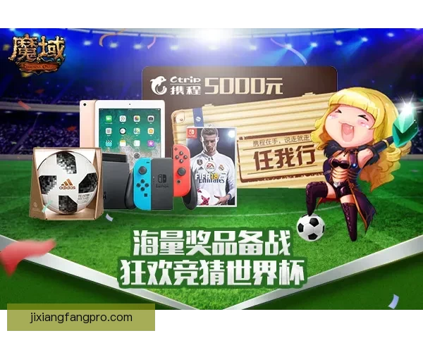 燃情世界杯精彩竞猜，赢取丰厚奖品畅享足球盛宴